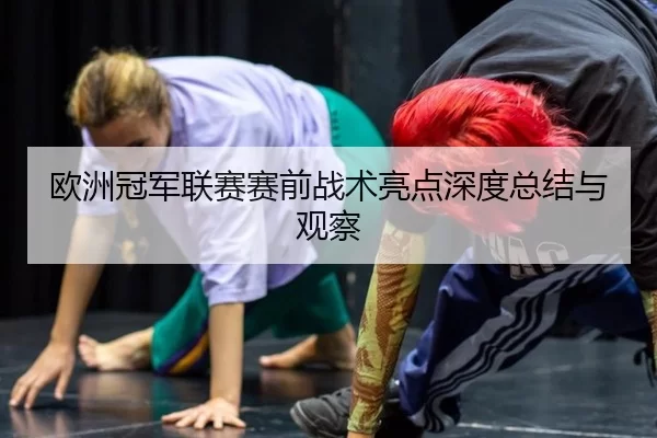 欧洲冠军联赛赛前战术亮点深度总结与观察
